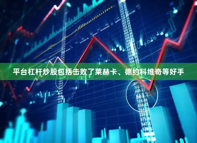 平台杠杆炒股包括击败了莱赫卡、德约科维奇等好手