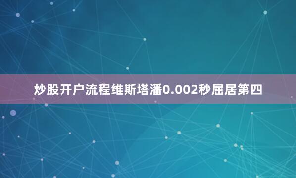炒股开户流程维斯塔潘0.002秒屈居第四