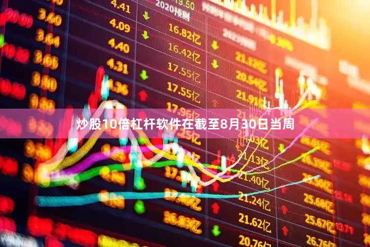 炒股10倍杠杆软件　　在截至8月30日当周