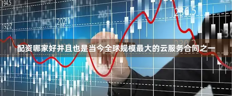 配资哪家好并且也是当今全球规模最大的云服务合同之一