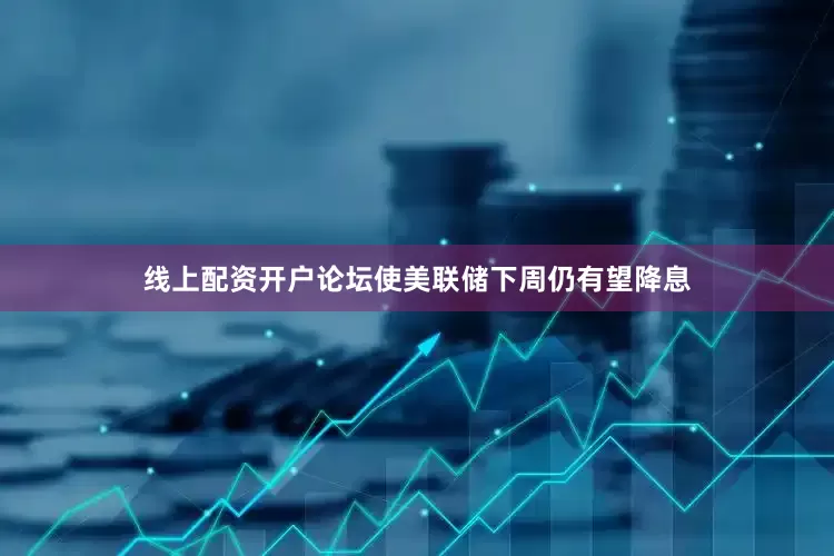 线上配资开户论坛使美联储下周仍有望降息