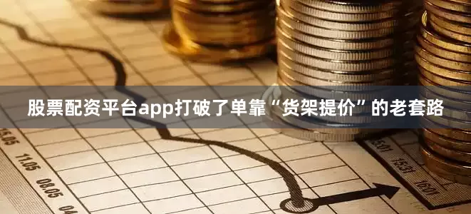 股票配资平台app打破了单靠“货架提价”的老套路