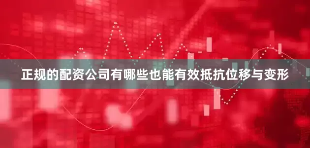 正规的配资公司有哪些也能有效抵抗位移与变形