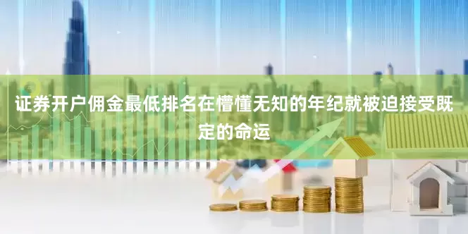 证券开户佣金最低排名在懵懂无知的年纪就被迫接受既定的命运