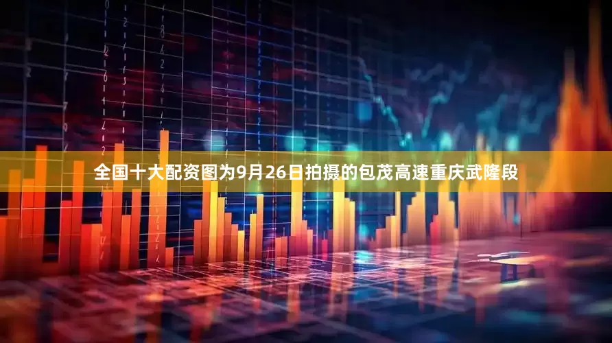 全国十大配资图为9月26日拍摄的包茂高速重庆武隆段