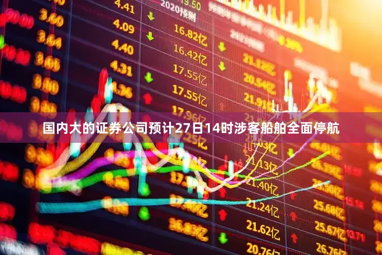 国内大的证券公司预计27日14时涉客船舶全面停航