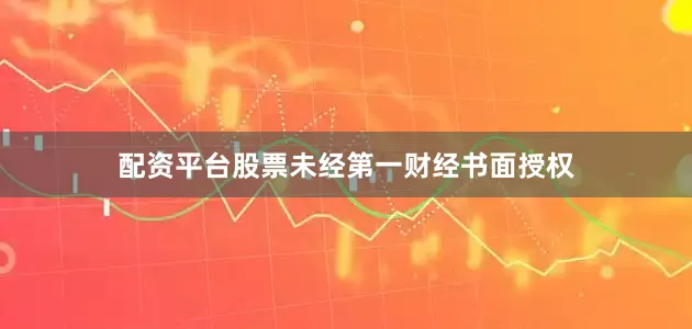 配资平台股票未经第一财经书面授权