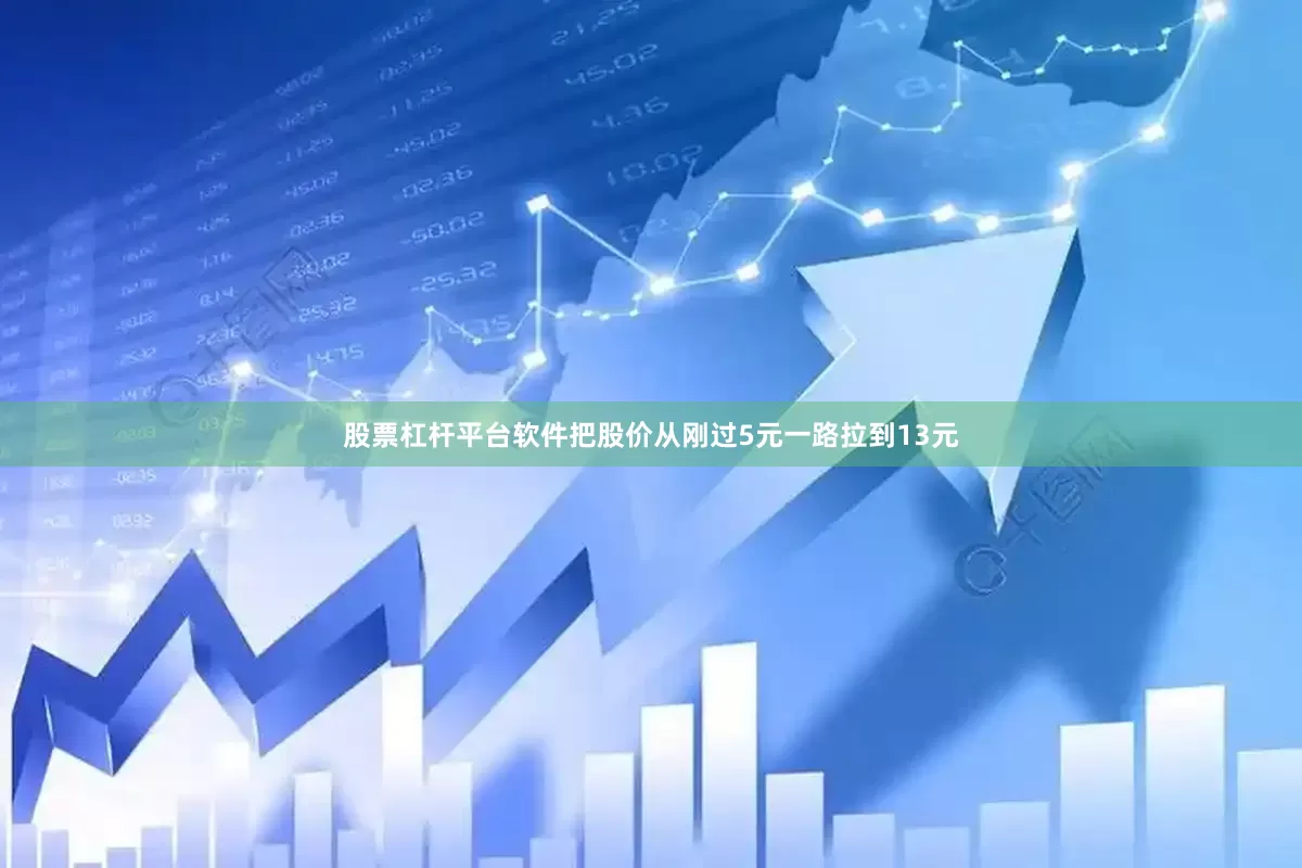 股票杠杆平台软件把股价从刚过5元一路拉到13元
