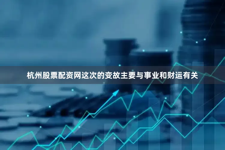 杭州股票配资网这次的变故主要与事业和财运有关