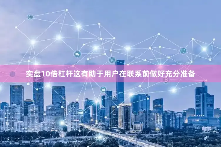 实盘10倍杠杆这有助于用户在联系前做好充分准备