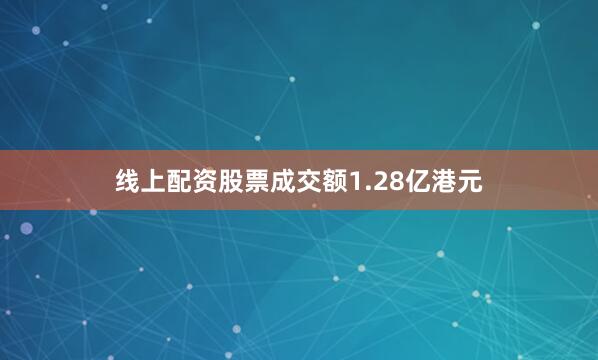 线上配资股票成交额1.28亿港元