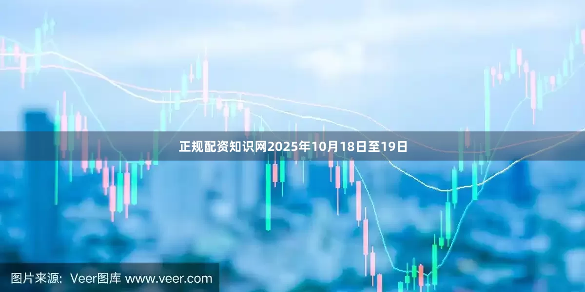 正规配资知识网2025年10月18日至19日