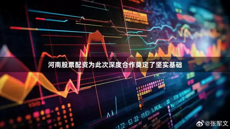 河南股票配资为此次深度合作奠定了坚实基础
