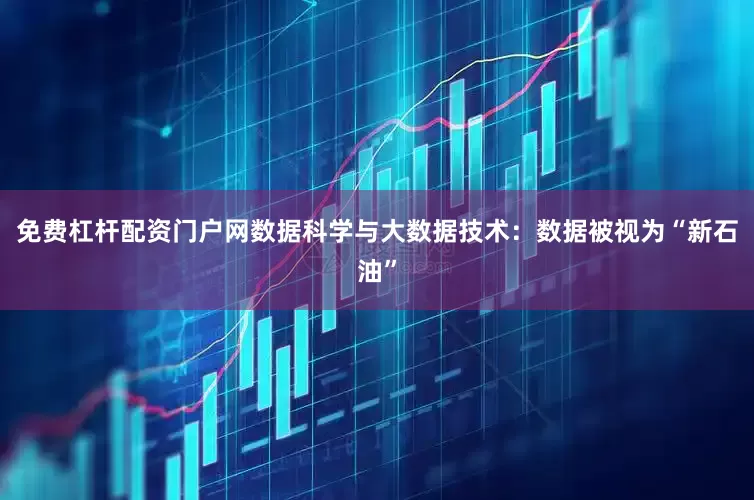 免费杠杆配资门户网数据科学与大数据技术：数据被视为“新石油”