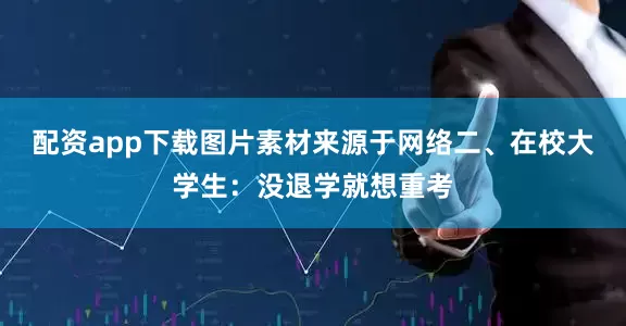 配资app下载图片素材来源于网络二、在校大学生：没退学就想重考