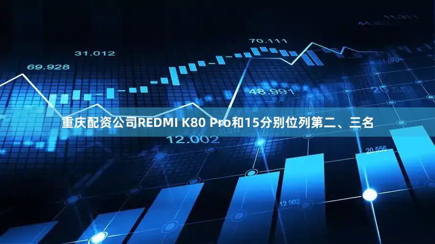 重庆配资公司REDMI K80 Pro和15分别位列第二、三名