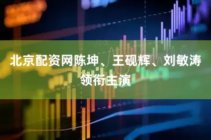 北京配资网陈坤、王砚辉、刘敏涛领衔主演