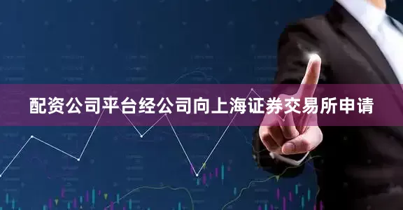 配资公司平台经公司向上海证券交易所申请
