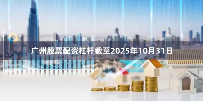 广州股票配资杠杆截至2025年10月31日