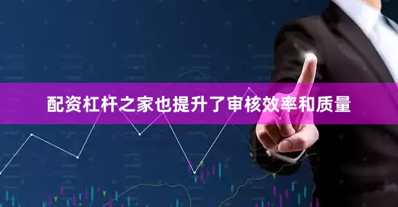 配资杠杆之家也提升了审核效率和质量