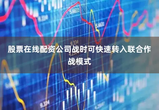 股票在线配资公司战时可快速转入联合作战模式