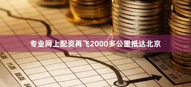 专业网上配资再飞2000多公里抵达北京