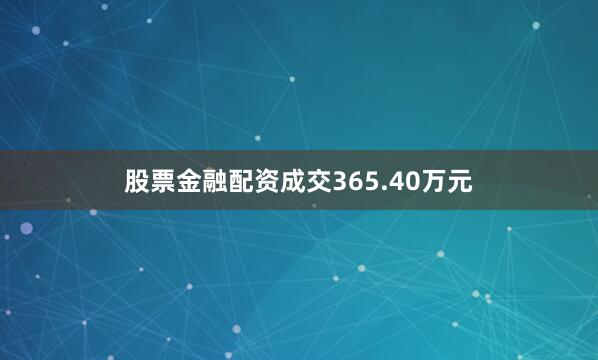 股票金融配资成交365.40万元