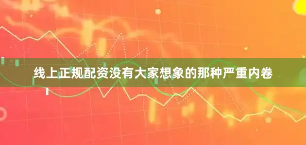线上正规配资没有大家想象的那种严重内卷