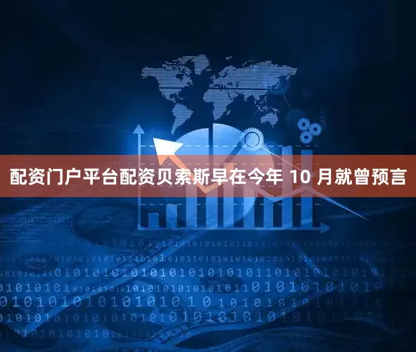 配资门户平台配资贝索斯早在今年 10 月就曾预言