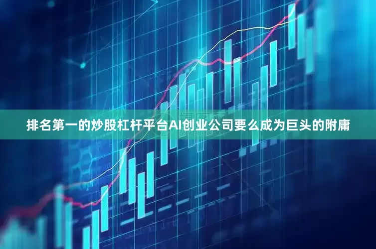 排名第一的炒股杠杆平台AI创业公司要么成为巨头的附庸