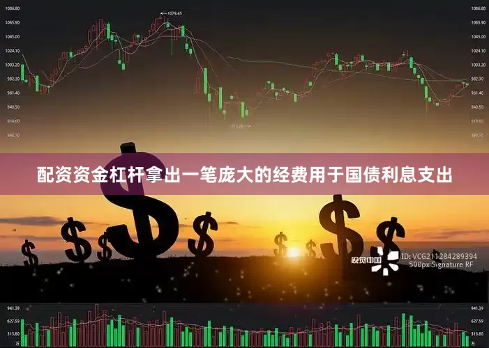 配资资金杠杆拿出一笔庞大的经费用于国债利息支出