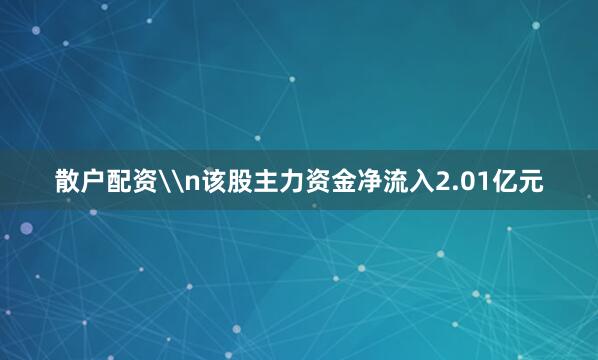 散户配资\n该股主力资金净流入2.01亿元