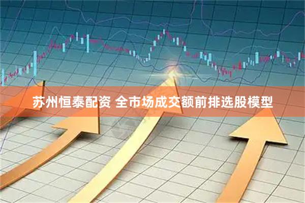苏州恒泰配资 全市场成交额前排选股模型