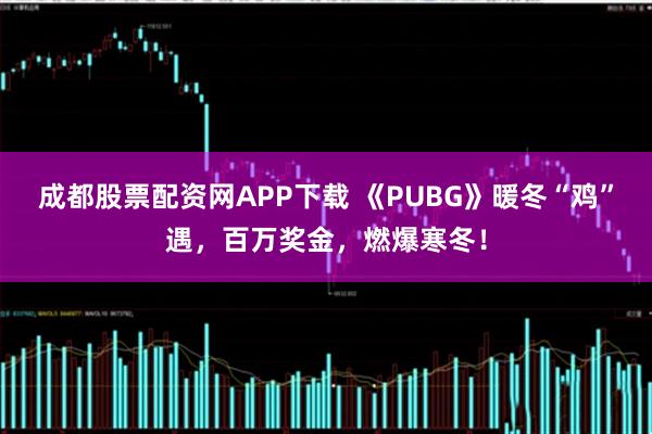 成都股票配资网APP下载 《PUBG》暖冬“鸡”遇，百万奖金，燃爆寒冬！