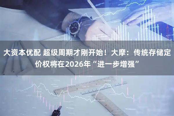 大资本优配 超级周期才刚开始！大摩：传统存储定价权将在2026年“进一步增强”