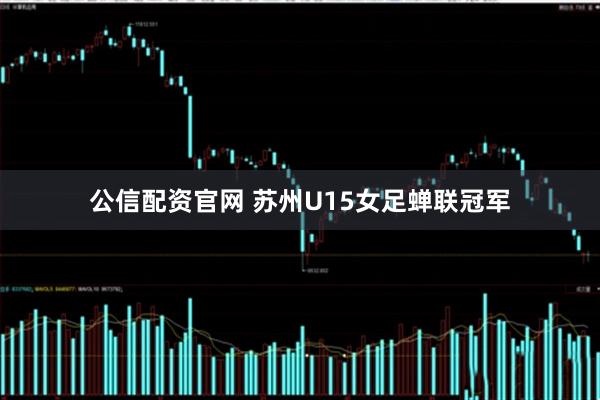 公信配资官网 苏州U15女足蝉联冠军